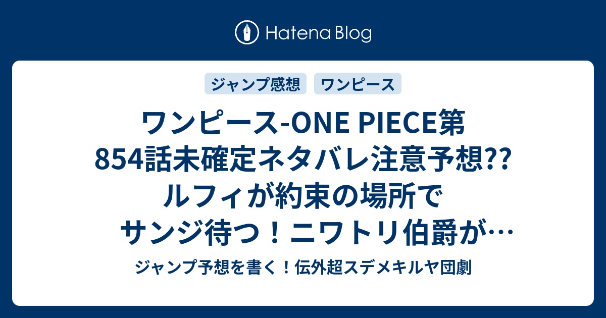 ワンピース One Piece第854話未確定ネタバレ注意予想 ルフィが約束の場所でサンジ待つ ニワトリ伯爵がヤキトリ公爵に チョニキ ミロ ワールドにいろいろ回収しそう 855話へ普通に継続 こちらジャンプ感想 ここじゃねえ の次回 画バレないよ ジャンプ