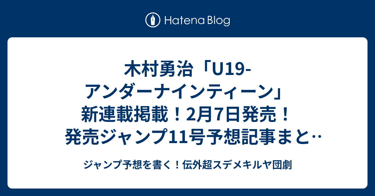 木村勇治 U19 アンダーナインティーン 新連載掲載 2月7日発売 発売ジャンプ11号予想記事まとめ確定ネタバレ注意 17年 ジャンプ予想を書く 伝外超スデメキルヤ団劇