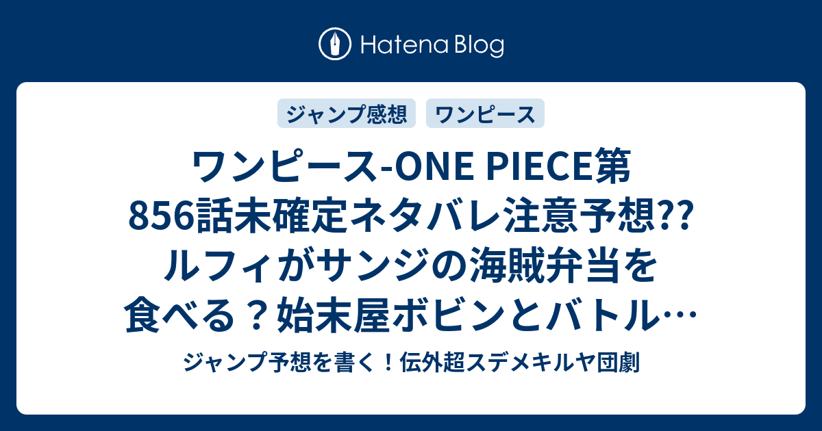 ワンピース One Piece第856 話未確定ネタバレ注意予想 ルフィがサンジの海賊弁当を食べる 始末屋ボビンとバトルもあるかも 857話に継続か こちらジャンプ感想 ぐぎゅるるる の次回 画バレないよ ジャンプ予想を書く 伝外超スデメキルヤ団劇