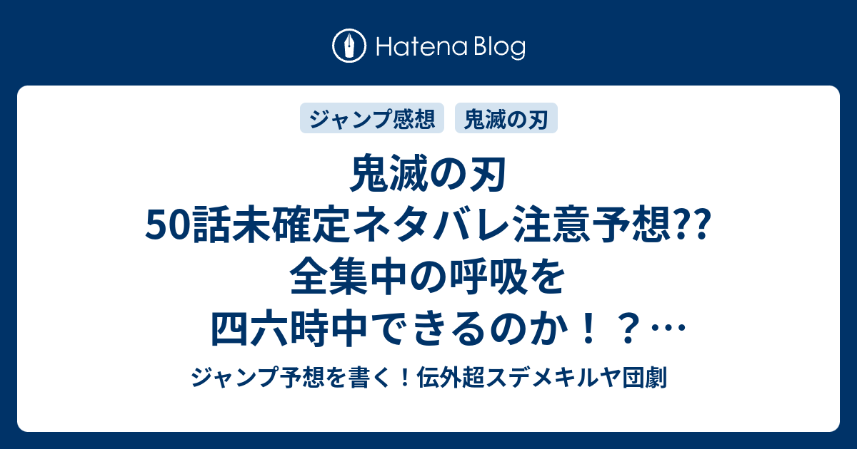 鬼滅の刃50話未確定ネタバレ注意予想 全集中の呼吸を四六時中できるのか 湯飲みぶっかけ 鬼ごっこの後半戦か 51話 は新展開かな こちらジャンプ感想 機能回復訓練 前編 の次回 画バレないよ ジャンプ予想を書く 伝外超スデメキルヤ団劇