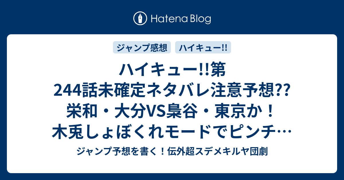 ハイキュー 第244話未確定ネタバレ注意予想 栄和 大分vs梟谷 東京か 木兎しょぼくれモードでピンチ 勝つのか 負けるのか 245話に継続か こちらジャンプ感想 それぞれの初戦 古舘春一 の次回 画バレないよ ジャンプ予想を書く 伝外超スデメキルヤ団劇