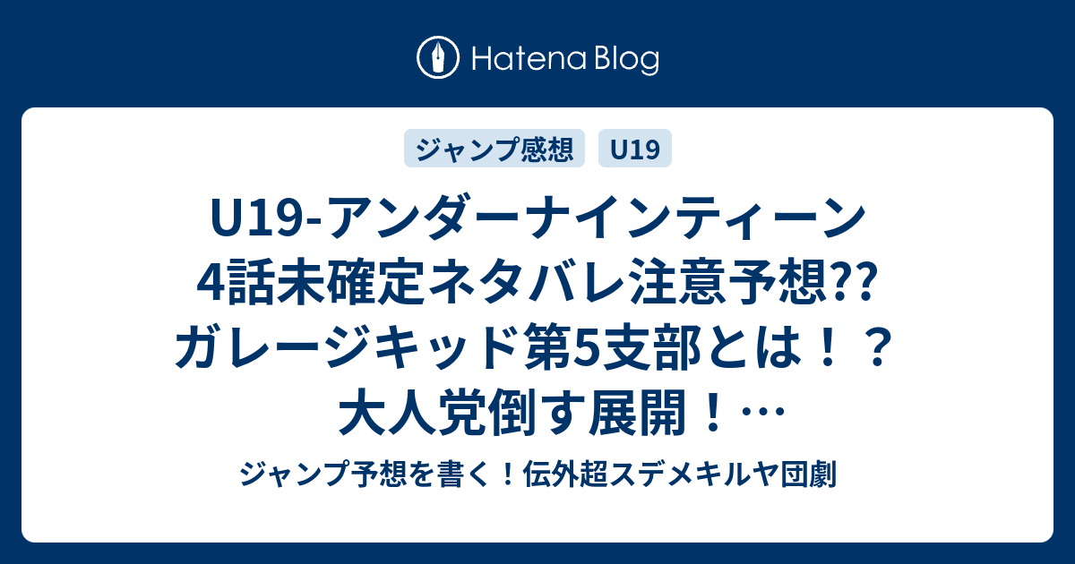 B ジャンプ感想 U19 アンダーナインティーン4話未確定ネタバレ注意予想 ガレージキッド第5支部とは 大人党倒す展開 初バトル突入かな 5話に継続するかも こちらジャンプ感想 衝動 リビドー 木村勇治 の次回 画バレないよ ジャンプ予想を書く 伝外超