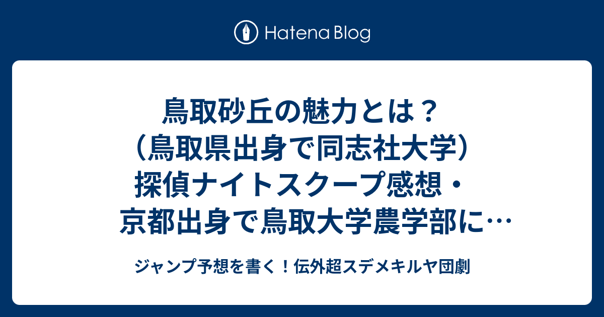 鳥取砂丘の魅力とは 鳥取県出身で同志社大学 探偵ナイトスクープ感想 京都出身で鳥取大学農学部に合格 魅力は無 など観光客の感想が面白い 田村裕探偵 ジャンプ予想を書く 伝外超スデメキルヤ団劇