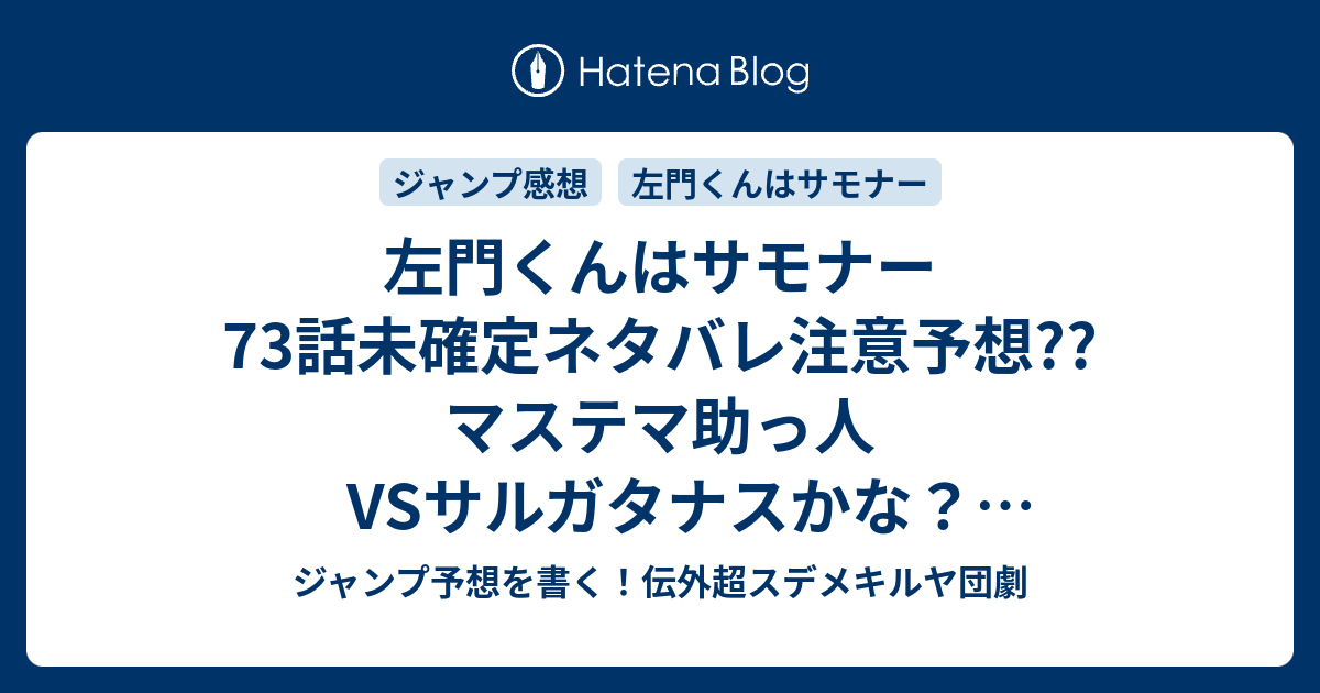 左門くんはサモナー73話未確定ネタバレ注意予想 マステマ助っ人vsサルガタナス かな リベンジマッチか 女子力ゆるふわ対決になったりして 74話に普通に継続だ こちらジャンプ感想 左門くんはツンツン 沼駿 の次回 画バレないよ ジャンプ予想を書く 伝外