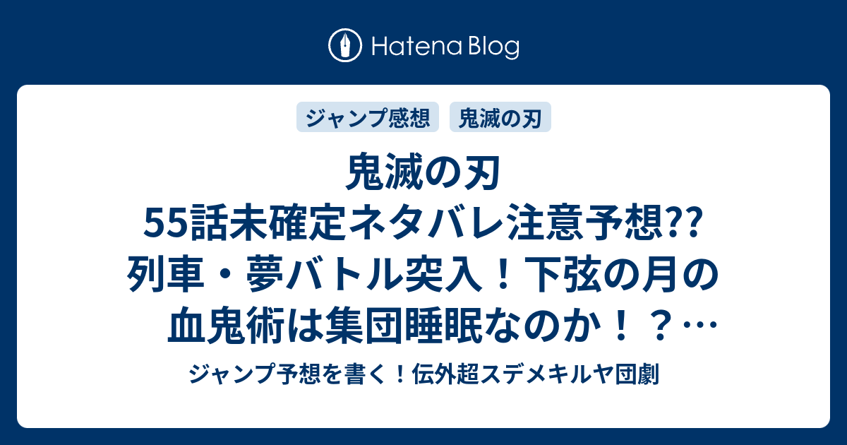 鬼滅の刃55話未確定ネタバレ注意予想 列車 夢バトル突入 下弦の月の血鬼術は集団睡眠なのか 突破口はあるのか 56話も継続 こちらジャンプ感想 こんばんは煉獄さん 吾峠呼世晴 の次回 画バレないよ ジャンプ予想を書く 伝外超スデメキルヤ団劇