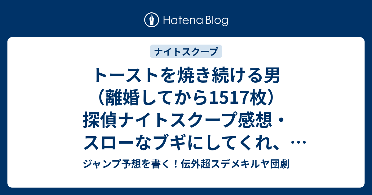 トーストを焼き続ける男 離婚してから1517枚 探偵ナイトスクープ感想 スローなブギにしてくれ ブルーな桃にしてくれ が面白い 田村裕探偵 ジャンプ予想を書く 伝外超スデメキルヤ団劇