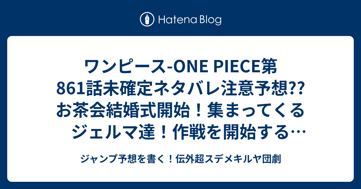 ワンピース One Piece第861話 未確定ネタバレ注意予想 お茶会結婚式開始 集まってくるジェルマ達 作戦を開始する麦わらの一味 そして サンジは 862話で暗殺計画開始か こちらジャンプ感想 10 00開宴 尾田栄一郎 の次回 画バレないよ ジャンプ予想を