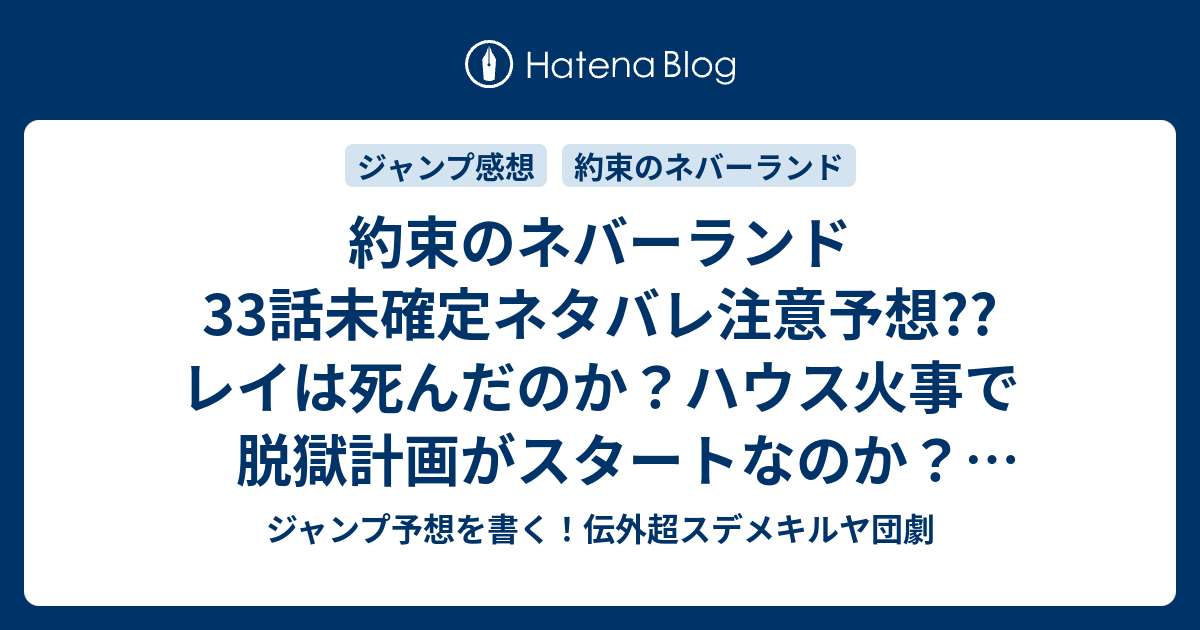 約束のネバーランド33話未確定ネタバレ注意予想 レイは死んだのか ハウス火事で脱獄計画がスタートなのか ママはどうするのか 34話に継続なのか こちらジャンプ感想 決行 白井カイウ 出水ぽすか の次回 画バレないよ ジャンプ予想を書く 伝外超