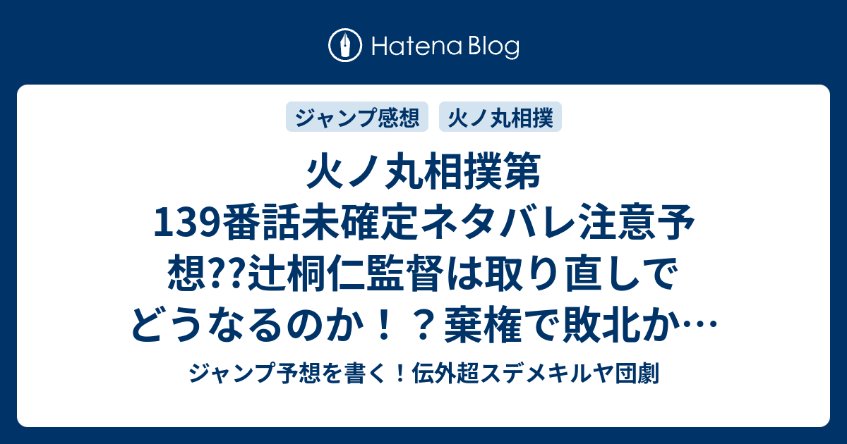 火ノ丸相撲第139番話未確定ネタバレ注意予想 辻桐仁監督は取り直しでどうなるのか 棄権で敗北か 勝つなら変化 八艘飛びか 140話は中堅戦に違いない こちらジャンプ感想 活動限界 川田 の次回 画バレないよ ジャンプ予想を書く 伝外超