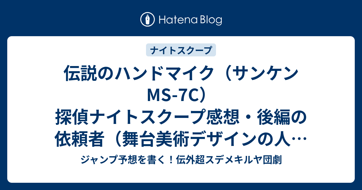 伝説のハンドマイク サンケンms 7c 探偵ナイトスクープ感想 後編の依頼者 舞台美術デザインの人 の登場が面白い 橋本直探偵 ジャンプ予想を書く 伝外超スデメキルヤ団劇