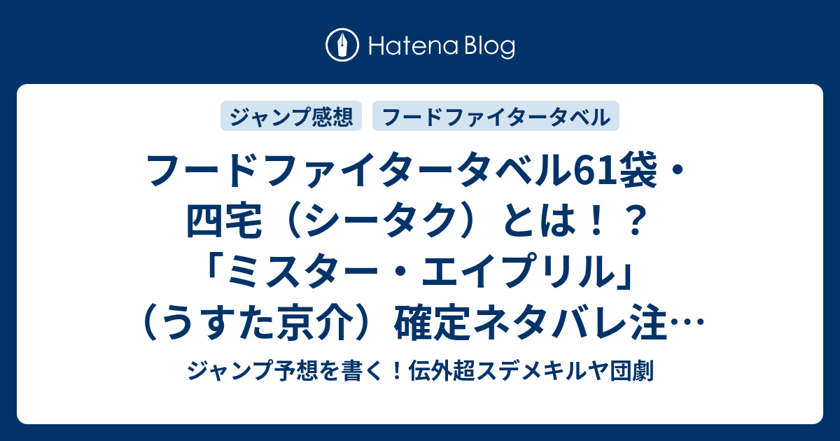 フードファイタータベル61袋 四宅 シータク とは ミスター エイプリル うすた京介 確定ネタバレ注意 王袋のウィンドーショッピングとゲーマン金村の心の闇 W 62話予想 ジャンプ感想17号17年jump ジャンプ予想を書く 伝外超スデメキルヤ団劇