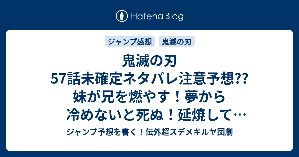 鬼滅の刃57話未確定ネタバレ注意予想 妹が兄を燃やす 夢から冷めないと死ぬ 延焼してゼンイツ イノスケも起きるかな 58話にvsエンムの 継続確定 こちらジャンプ感想 目覚めろ 吾峠呼世晴 の次回 画バレないよ ジャンプ予想を書く 伝外超スデメキルヤ団劇