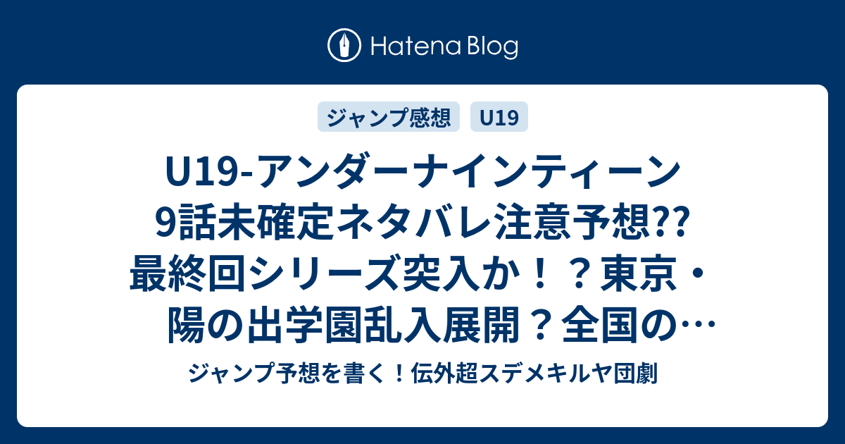 U19 アンダーナインティーン9話未確定ネタバレ注意予想 最終回シリーズ突入か 東京 陽の出学園乱入展開 全国のガレキが終結か 10話に継続確定 こちらジャンプ感想 民族改良計画 木村勇治 の次回 画バレないよ ジャンプ予想を書く 伝外超