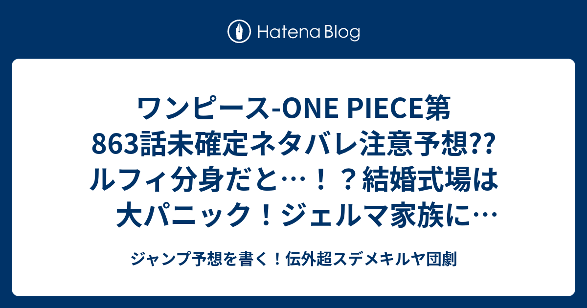 ワンピース One Piece第863話 未確定ネタバレ注意予想 ルフィ分身だと 結婚式場は大パニック ジェルマ家族に事情を説明のサンジ 一撃離脱であろう 864話に継続確定 こちらジャンプ感想 頭脳派 尾田栄一郎 の次回 画バレないよ ジャンプ予想を書く 伝