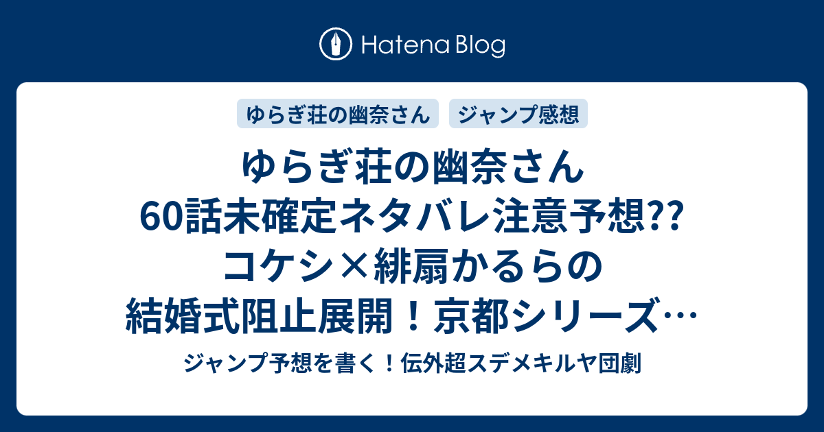 ゆらぎ荘の幽奈さん60話未確定ネタバレ注意予想 コケシ 緋扇かるら の結婚式阻止展開 京都シリーズが始まる 目的地は鞍馬山かな 61話に継続確定 こちらジャンプ感想 かるら様と秘密の部屋 ミウラタダヒロ の次回 画バレないよ ジャンプ予想を書く 伝外超