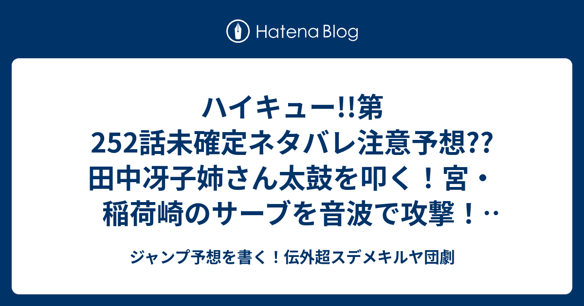 ハイキュー 第252話未確定ネタバレ注意予想 田中冴子姉さん太鼓を叩く 宮 稲荷崎のサーブを音波で攻撃 応援というナワバリ合戦なのか 253話で審判が注意したりして こちら ジャンプ感想 リズム 古舘春一 の次回 画バレないよ ジャンプ予想を書く 伝外