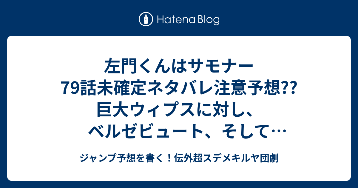 左門くんはサモナー79話未確定ネタバレ注意予想 巨大ウィプスに対し ベルゼビュート そしてアンリは 両手を使わせて勝利とかかな 80話に継続確定 こちら ジャンプ感想 左門くんは 沼駿 の次回 画バレないよ ジャンプ予想を書く 伝外超スデメキルヤ団劇