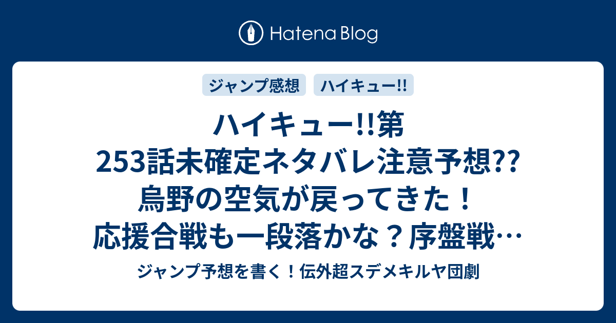 ハイキュー 第253話未確定ネタバレ注意予想 烏野の空気が戻ってきた 応援合戦も一段落かな 序盤戦がジリジリ続くかな 254話に継続確定 こちらジャンプ感想 後ろ盾 古舘春一 の次回 画バレないよ ジャンプ予想を書く 伝外超スデメキルヤ団劇