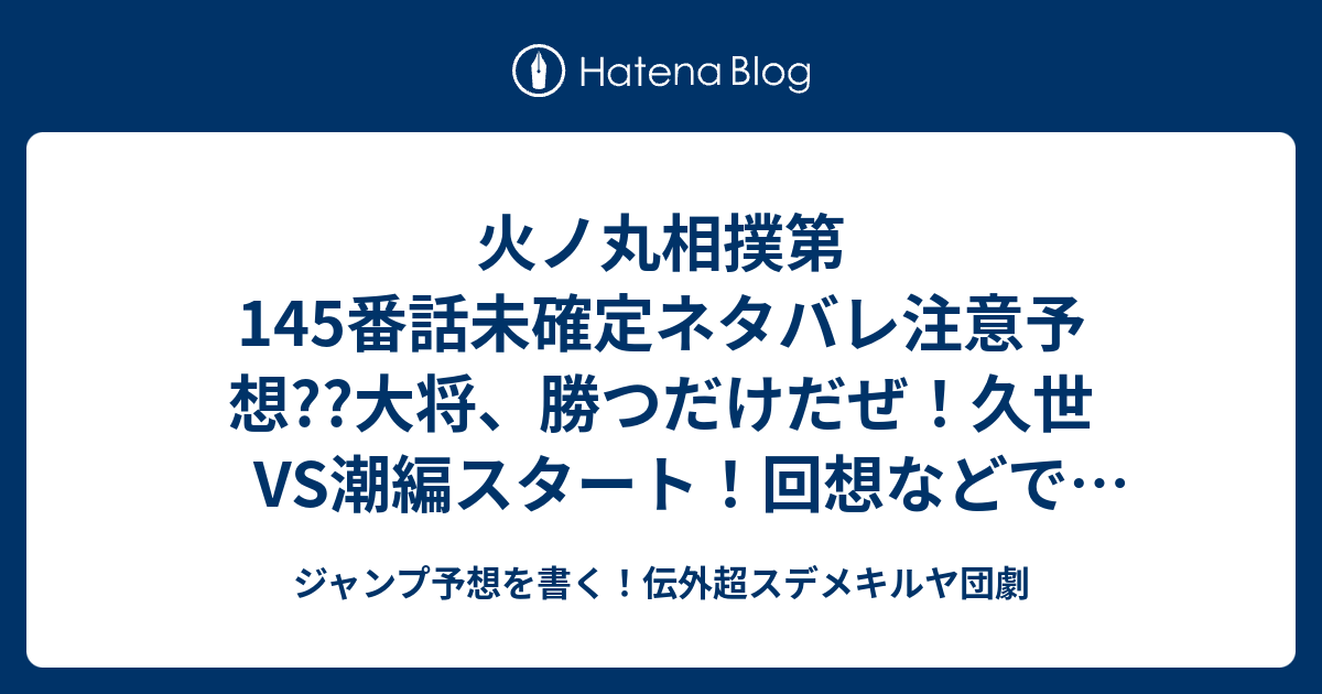 火ノ丸相撲第145番話未確定ネタバレ 注意予想 大将 勝つだけだぜ 久世vs潮編スタート 回想などで1話使いそう 146話に継続確定 こちらジャンプ感想 似た者同士は弾き合う 川田 の次回 画バレないよ ジャンプ予想を書く 伝外超スデメキルヤ団劇