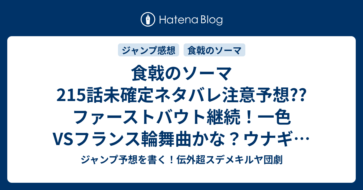 食戟のソーマ215話未確定ネタバレ注意予想 ファーストバウト継続 一色vsフランス輪舞曲かな ウナギの実食からかな 216話に継続確定 こちらジャンプ感想 強者たる所以 附田祐斗 佐伯俊 の次回 画バレないよ ジャンプ予想を書く 伝外超スデメキルヤ団劇