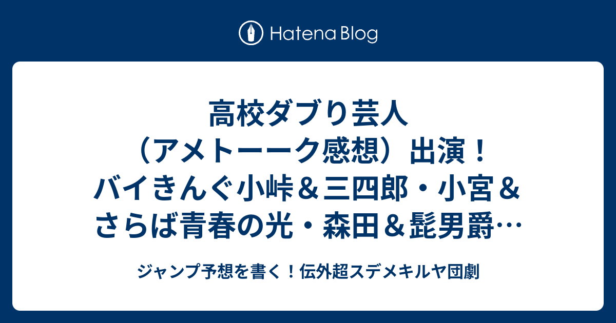 高校ダブり芸人 アメトーーク感想 出演 バイきんぐ小峠 三四郎 小宮 さらば青春の光 森田 髭男爵 ひぐち君 ラフコン森木 デニス植野 三四郎 相田 博多大吉 川田裕美出演 ジャンプ予想を書く 伝外超スデメキルヤ団劇