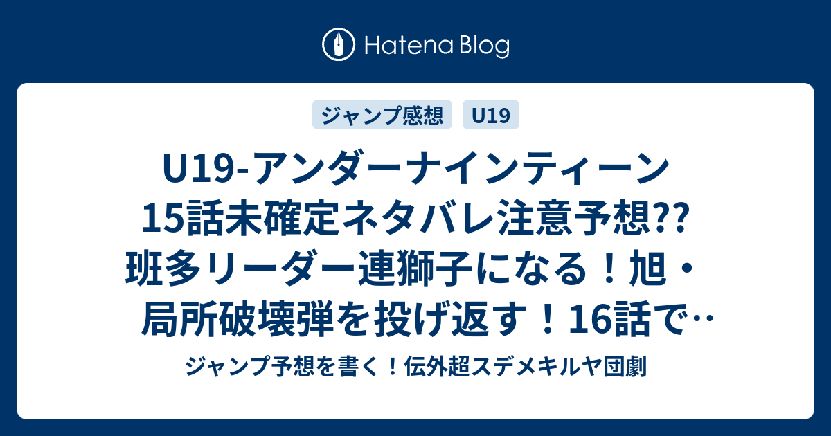 U19 アンダーナインティーン15話未確定ネタバレ注意予想 班多リーダー連獅子になる 旭 局所破壊弾を投げ返す 16話で主人公vs四季大和の最終対決か こちらジャンプ感想 子どもの力 木村勇治 の次回 画バレないよ ジャンプ予想を書く 伝外超