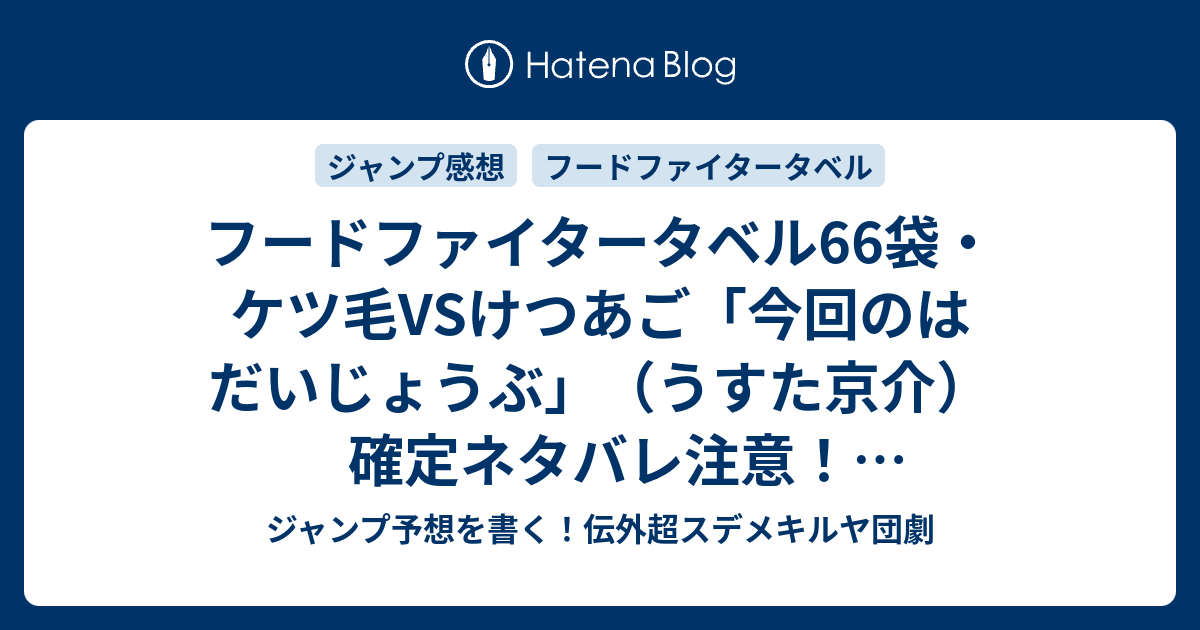 フードファイタータベル66袋 ケツ毛vsけつあご 今回のはだいじょうぶ うすた京介 確定ネタバレ注意 八乙女かもめはアイドルキャラが定着した W 67話予想 ジャンプ感想25号17年jump ジャンプ予想を書く 伝外超スデメキルヤ団劇