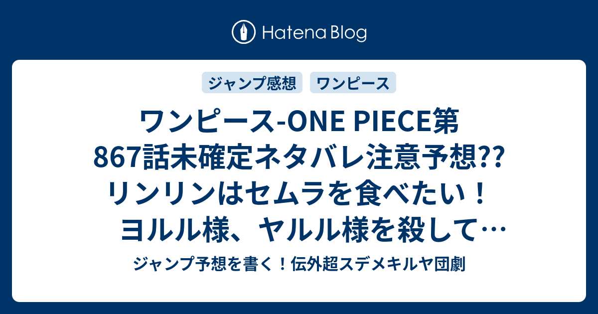 ワンピース One Piece第867話 未確定ネタバレ注意予想 リンリンはセムラを食べたい ヨルル様 ヤルル様を殺してエルバフ追放か 聖母カルメルも死にそう 868話 で回想終了 こちらジャンプ感想 Natural Born Destroyer ナチュラル ボーン デストロイヤー 尾田