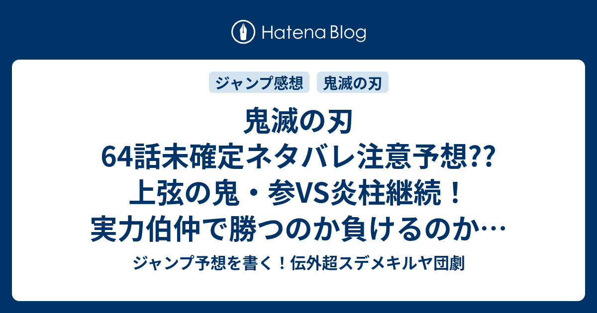 鬼滅の刃64話未確定ネタバレ注意予想 上弦の鬼 参vs炎柱継続 実力伯仲で勝つのか負けるのか 朝が来て勝負終了か 65話で新展開か こちらジャンプ感想 猗窩座 あかざ 吾峠呼世晴 の次回 画バレないよ ジャンプ予想を書く 伝外超スデメキルヤ団劇