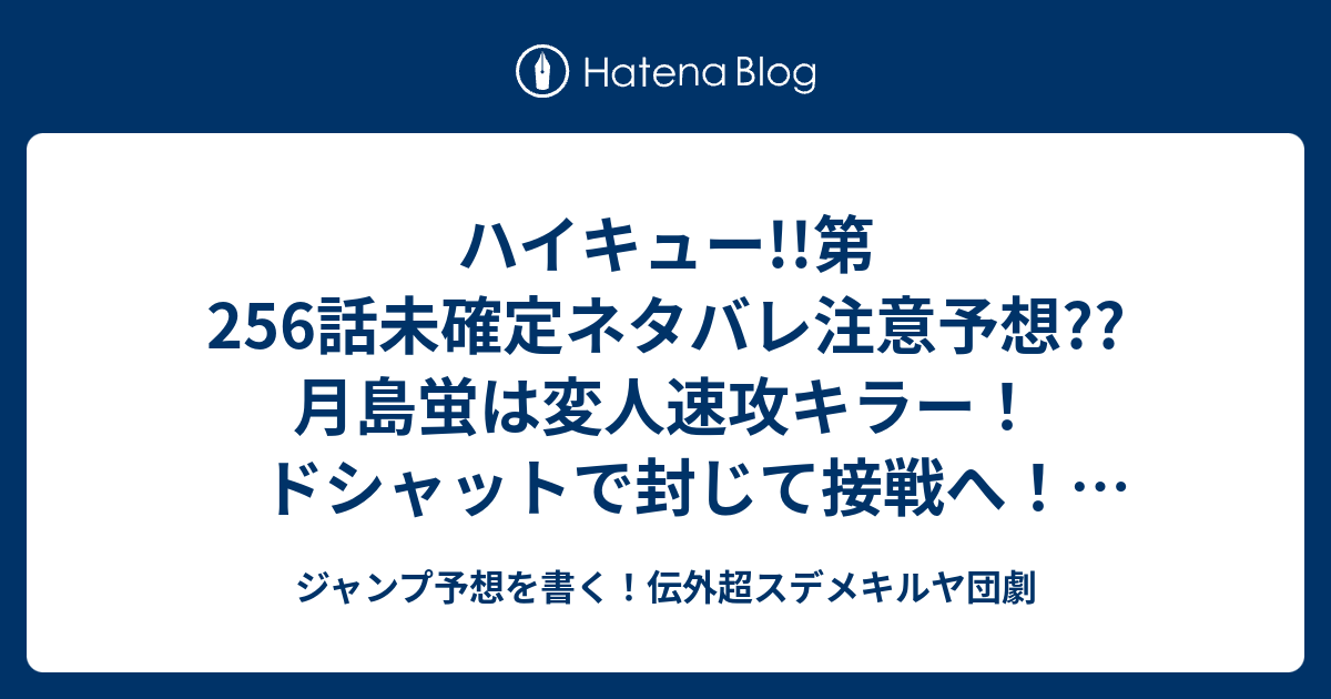 ハイキュー 第256話未確定ネタバレ注意予想 月島蛍は変人速攻キラー ドシャットで封じて接戦へ リベロ対決とかもあるかも 257話も試合継続 こちらジャンプ感想 見つける 古舘春一 の次回 画バレないよ ジャンプ予想を書く 伝外超スデメキルヤ団劇