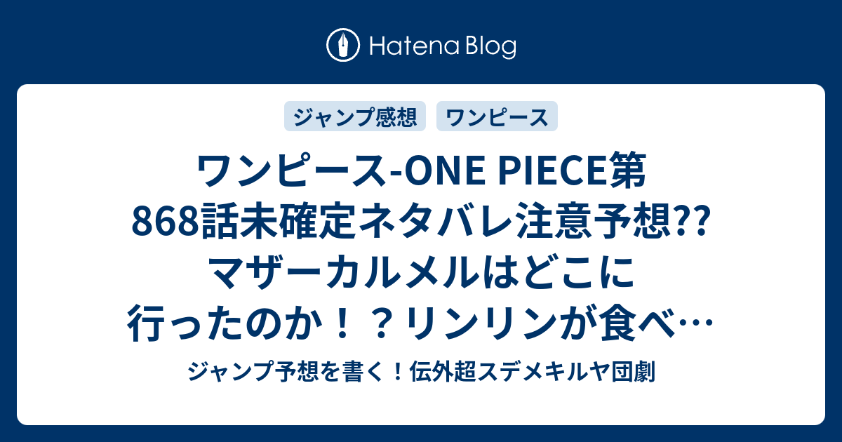 ワンピース One Piece第868話未確定ネタバレ注意予想 マザーカルメルはどこに行ったのか リンリンが食べた地獄展開 暗殺作戦は継続 869 話からバトル突入か こちらジャンプ感想 Happy Birthday ハッピー バースデー 尾田栄一郎 の次回 画バレないよ