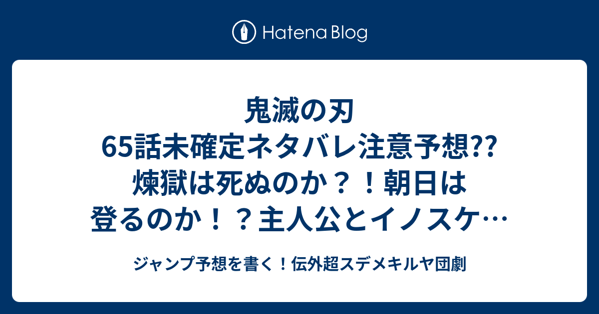 鬼滅の刃65話未確定ネタバレ注意予想 煉獄は死ぬのか 朝日は登るのか 主人公とイノスケは助太刀できるのか 66話でアカザ逃亡か こちらジャンプ感想 上弦の力 柱の力 吾峠呼世晴 の次回 画バレないよ ジャンプ予想を書く 伝外超スデメキルヤ団劇