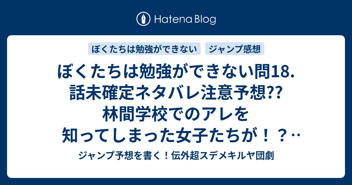 ぼくたちは勉強ができない問18 話未確定ネタバレ注意予想 林間学校でのアレを知ってしまった女子たちが 武元は同じ事故を狙う 古橋は困惑する 緒方は否定する 19話に続くかも こちら ジャンプ感想 青春とは天才の熱意と車輪と X である 筒井大志 の次回 画
