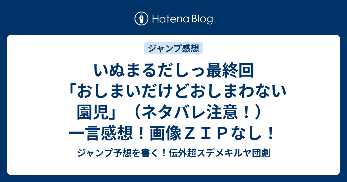 いぬまるだしっ最終回 おしまいだけどおしまわない園児 ネタバレ注意 一言感想 画像ｚｉｐなし ジャンプ予想を書く 伝外超スデメキルヤ団劇