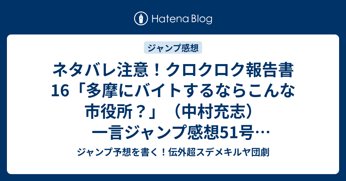 ネタバレ注意 クロクロク報告書16 多摩にバイトするならこんな市役所 中村充志 一言ジャンプ感想51号 13年 Wj ジャンプ予想を書く 伝外超スデメキルヤ団劇