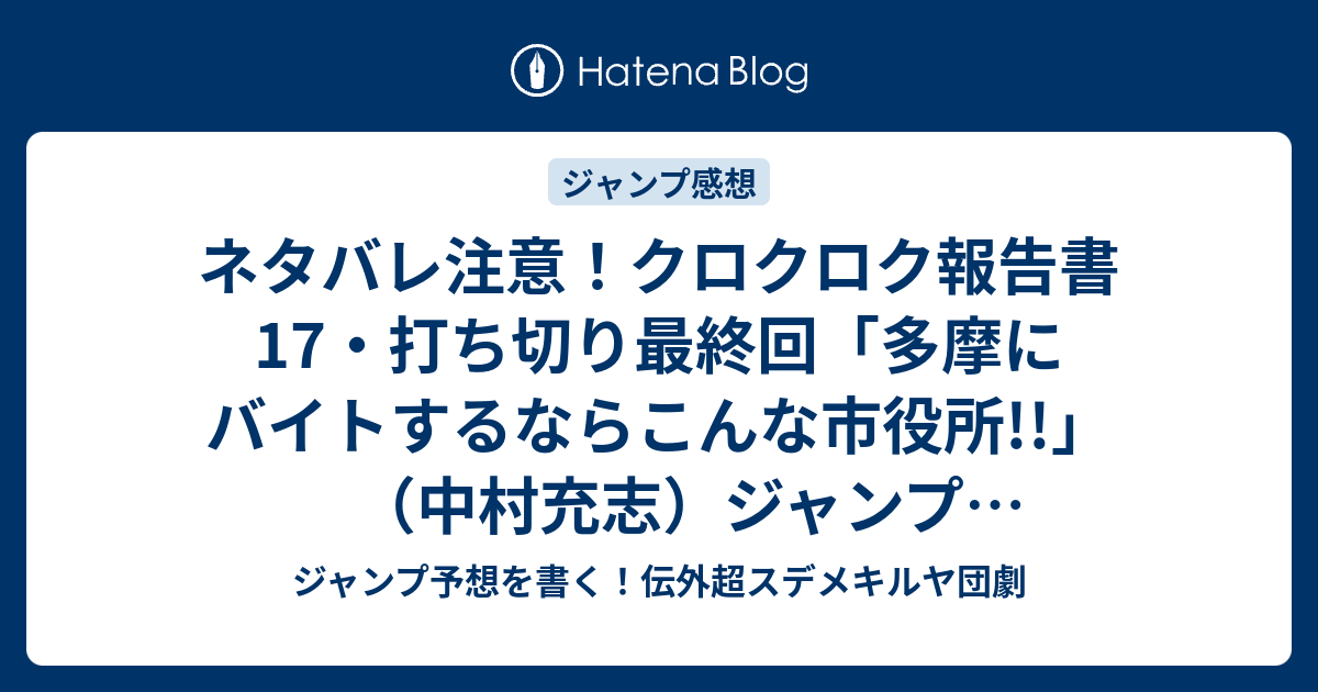 ネタバレ注意 クロクロク報告書17 打ち切り最終回 多摩にバイトするならこんな市役所 中村充志 ジャンプ52号一言感想 13年 Wj ジャンプ予想を書く 伝外超スデメキルヤ団劇