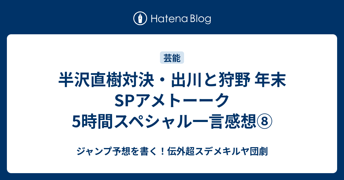 半沢直樹対決 出川と狩野 年末spアメトーーク5時間スペシャル一言感想 ジャンプ予想を書く 伝外超スデメキルヤ団劇