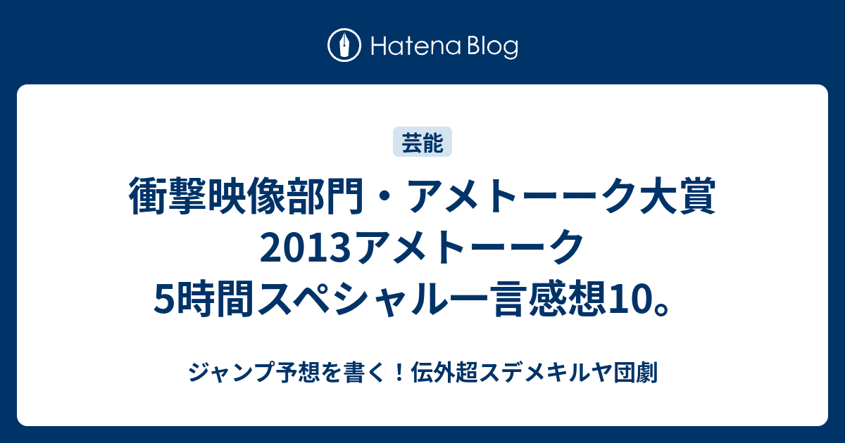 衝撃映像部門 アメトーーク大賞13アメトーーク5時間スペシャル一言感想10 ジャンプ予想を書く 伝外超スデメキルヤ団劇