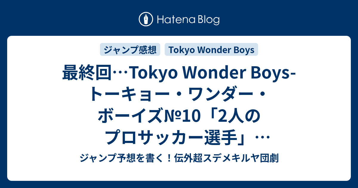 最終回 Tokyo Wonder Boys トーキョー ワンダー ボーイズ 10 2人のプロサッカー選手 下山健人 伊達恒大 ネタバレ注意 一言ジャンプ感想24号 14年 Wj ジャンプ予想を書く 伝外超スデメキルヤ団劇