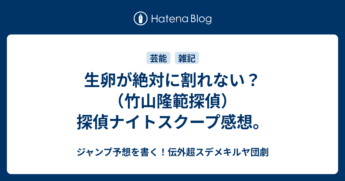 生卵が絶対に割れない 竹山隆範探偵 探偵ナイトスクープ感想 ジャンプ予想を書く 伝外超スデメキルヤ団劇