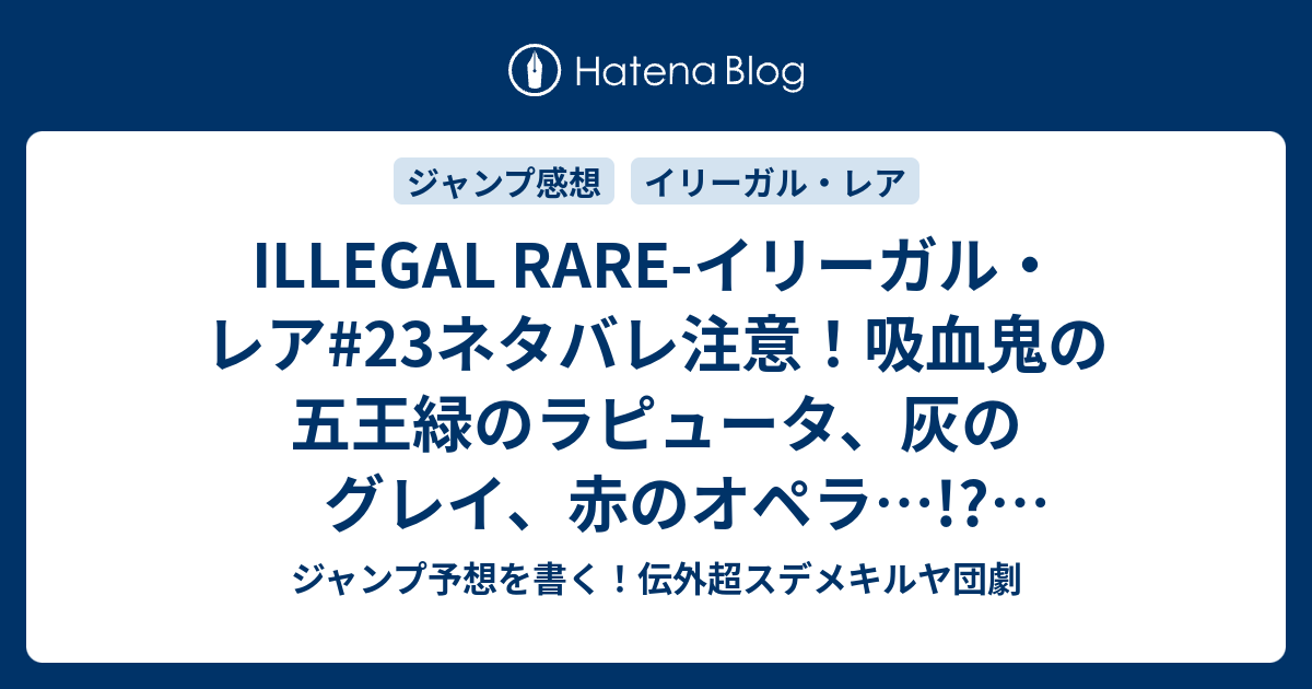 Illegal Rare イリーガル レア 23ネタバレ注意 吸血鬼の五王緑のラピュータ 灰のグレイ 赤のオペラ デルメザ 椎橋寛 一言ジャンプ感想34号 14年 Wj ジャンプ予想を書く 伝外超スデメキルヤ団劇