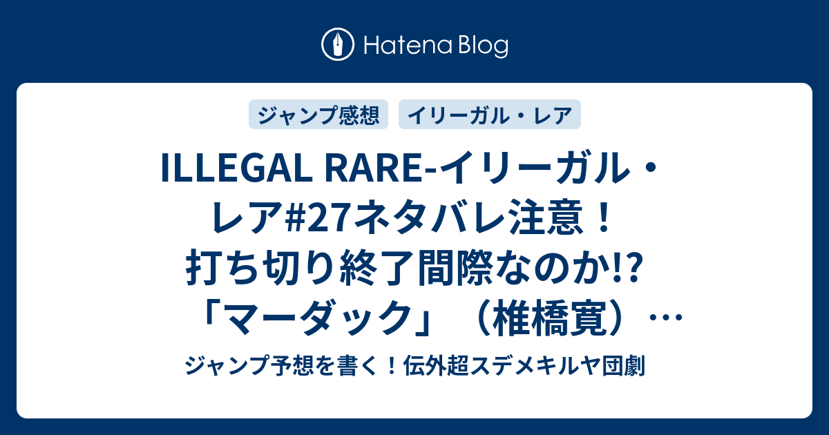 Illegal Rare イリーガル レア 27ネタバレ注意 打ち切り終了間際なのか マーダック 椎橋寛 一言ジャンプ感想39号 14年 Wj ジャンプ予想を書く 伝外超スデメキルヤ団劇