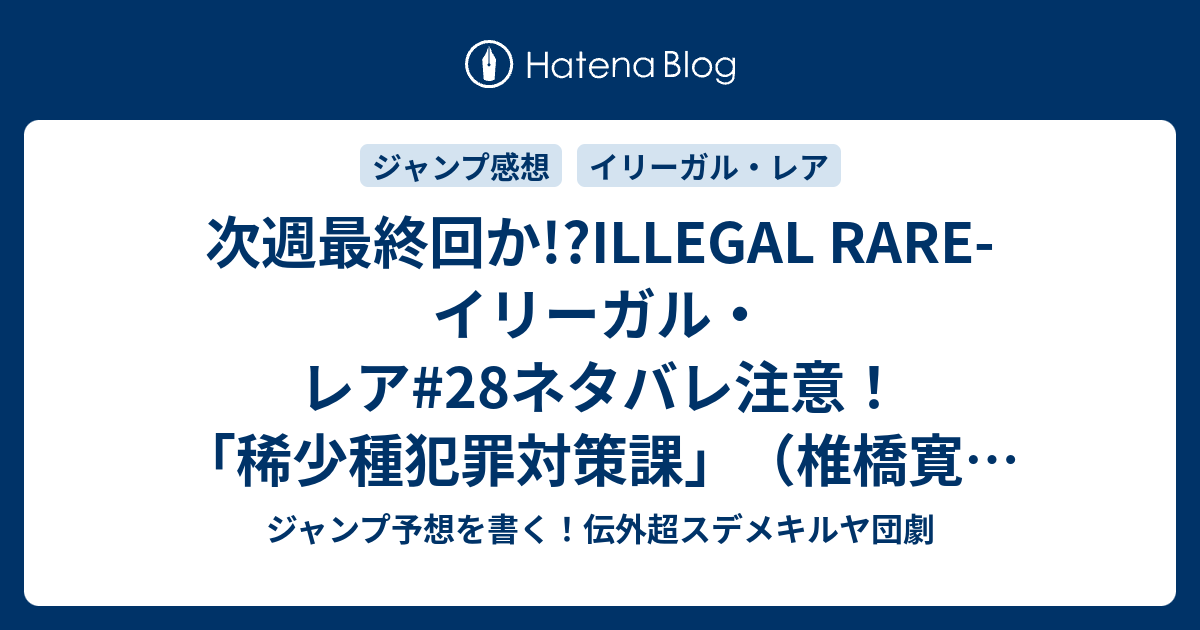 次週最終回か Illegal Rare イリーガル レア 28ネタバレ注意 稀少種犯罪対策課 椎橋寛 一言ジャンプ感想40号 14年 Wj ジャンプ予想を書く 伝外超スデメキルヤ団劇