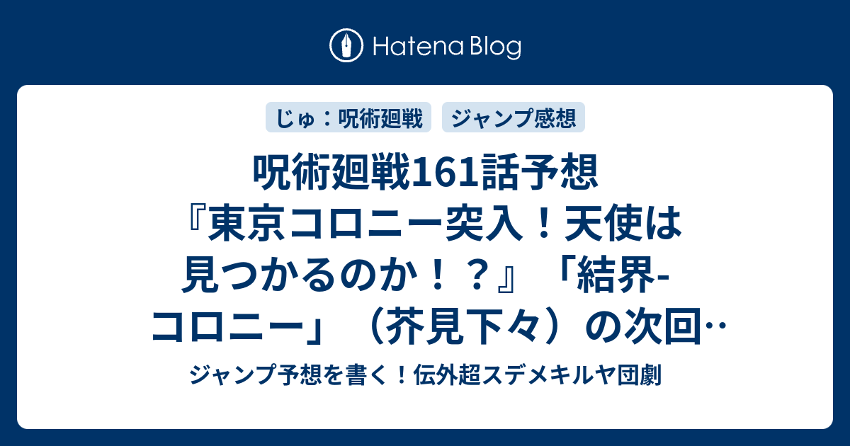 呪術廻戦161話予想 東京コロニー突入 天使は見つかるのか 結界 コロニー 芥見下々 の次回 ジャンプ感想43号21年 Wj ジャンプ予想を書く 伝外超スデメキルヤ団劇