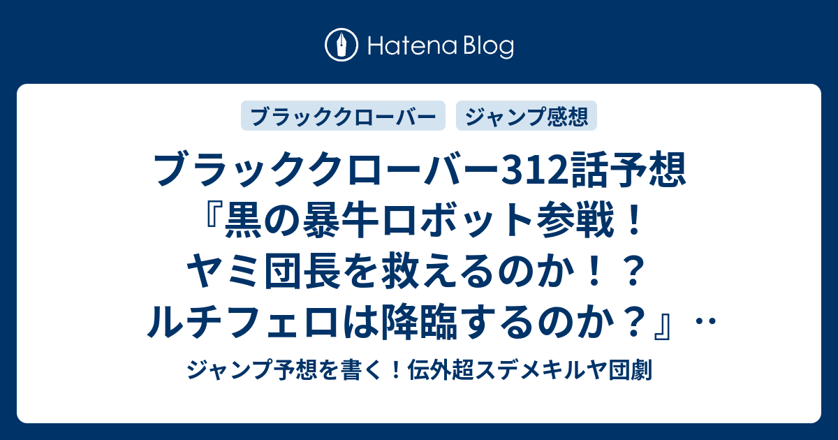 ブラッククローバー312話予想 黒の暴牛ロボット参戦 ヤミ団長を救えるのか ルチフェロは降臨するのか 生きて帰る 田畠裕基 の次回 ジャンプ感想48号21年 Wj ジャンプ予想を書く 伝外超スデメキルヤ団劇