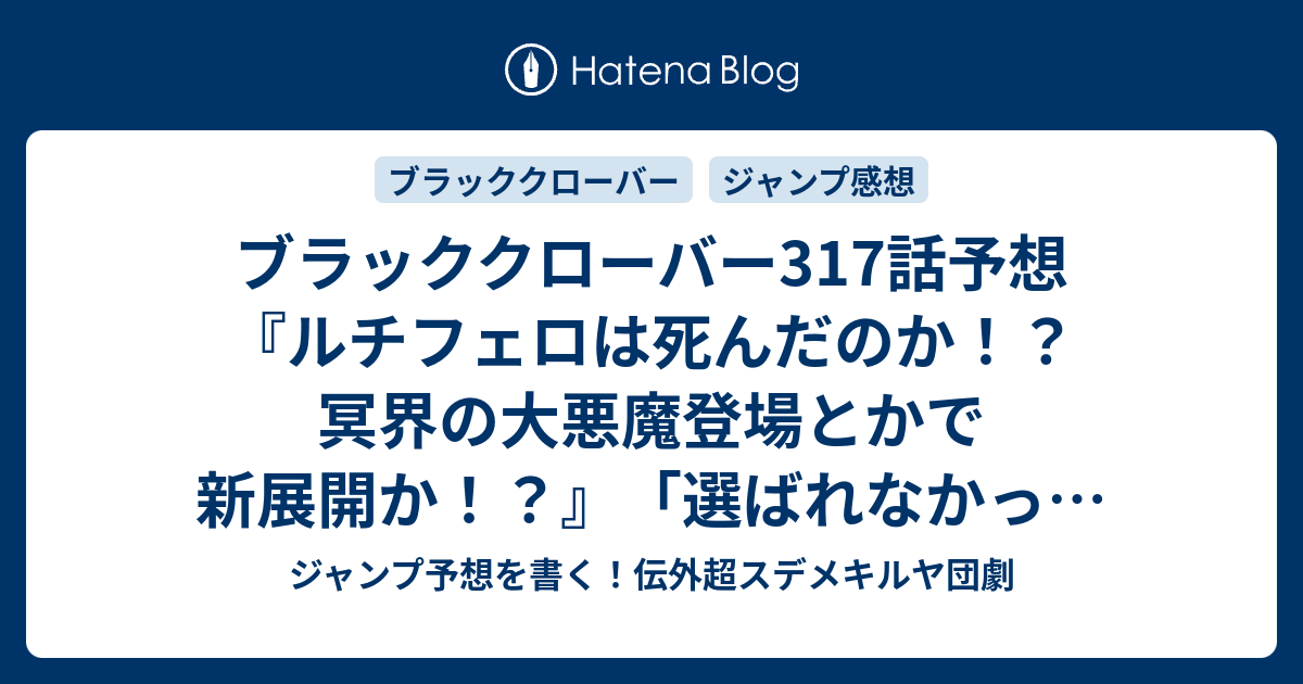 ブラッククローバー317話予想 ルチフェロは死んだのか 冥界の大悪魔登場とかで新展開か 選ばれなかった者の一太刀 田畠裕基 の次回 ジャンプ感想02号22年 Wj ジャンプ予想を書く 伝外超スデメキルヤ団劇