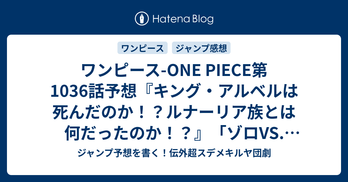 ワンピース One Piece第1036話 予想 キング アルベルは死んだのか ルナーリア族とは何だったのか ゾロvs キング 尾田栄一郎 の次回 ジャンプ感想3 4号22年 Wj ジャンプ予想を書く 伝外超スデメキルヤ団劇