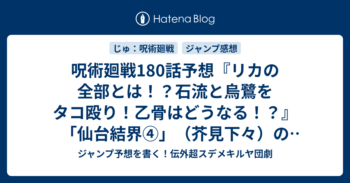 呪術廻戦180話予想 リカの全部とは 石流と烏鷺をタコ殴り 乙骨はどうなる 仙台結界 芥見下々 の次回 ジャンプ感想14号22年 Wj ジャンプ予想を書く 伝外超スデメキルヤ団劇