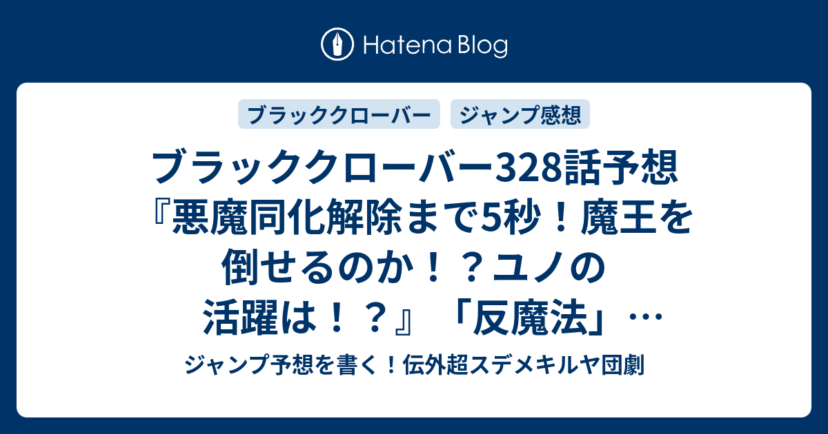 ブラッククローバー328話予想 悪魔同化解除まで5秒 魔王を倒せるのか ユノの活躍は 反魔法 田畠裕基 の次回 ジャンプ感想16号22年 Wj ジャンプ予想を書く 伝外超スデメキルヤ団劇