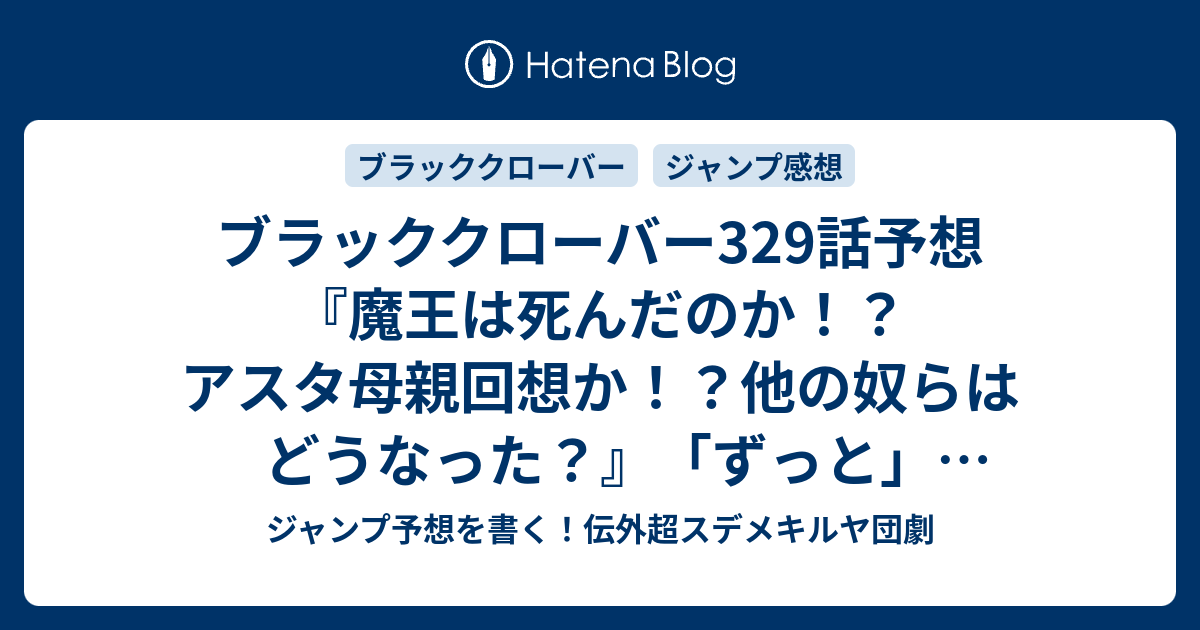 ブラッククローバー329話予想 魔王は死んだのか アスタ母親回想か 他の奴らはどうなった ずっと 田畠裕基 の次回 ジャンプ感想18号22年 Wj ジャンプ予想を書く 伝外超スデメキルヤ団劇